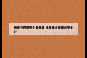 裸麦与燕麦哪个更健康 裸麦和全麦面包哪个好