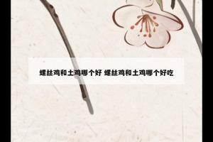 螺丝鸡和土鸡哪个好 螺丝鸡和土鸡哪个好吃