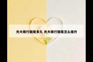 光大银行额度多久 光大银行额度怎么提升