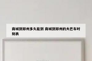 商城到郑州多久能到 商城到郑州的大巴车时刻表