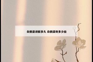白鹤梁讲解多久 白鹤梁刻多少段