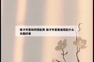 格子外套如何搭配男 格子外套里面搭配什么衣服好看