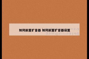 如何前置扩音器 如何前置扩音器设置