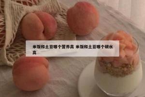 米饭和土豆哪个营养高 米饭和土豆哪个碳水高