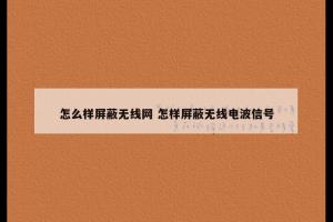 怎么样屏蔽无线网 怎样屏蔽无线电波信号