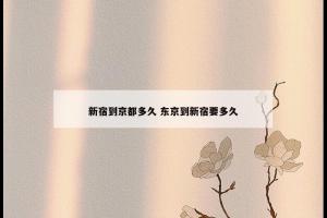 新宿到京都多久 东京到新宿要多久