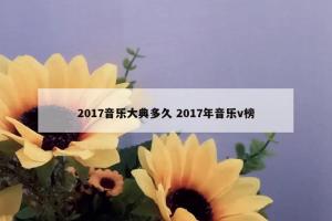 2017音乐大典多久 2017年音乐v榜