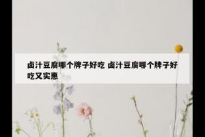 卤汁豆腐哪个牌子好吃 卤汁豆腐哪个牌子好吃又实惠
