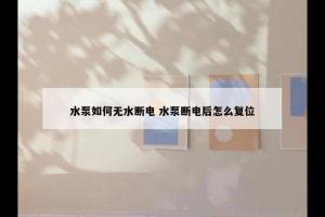 水泵如何无水断电 水泵断电后怎么复位