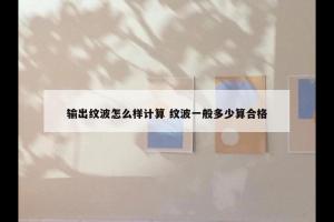 输出纹波怎么样计算 纹波一般多少算合格