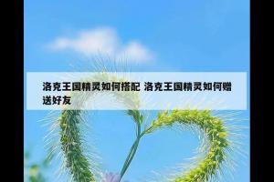 洛克王国精灵如何搭配 洛克王国精灵如何赠送好友