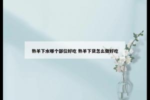 熟羊下水哪个部位好吃 熟羊下货怎么做好吃