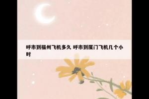 呼市到福州飞机多久 呼市到厦门飞机几个小时
