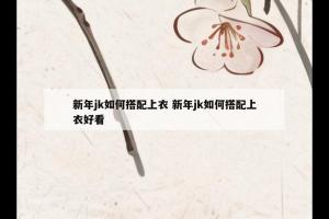 新年jk如何搭配上衣 新年jk如何搭配上衣好看