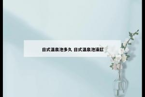 日式温泉泡多久 日式温泉泡澡缸
