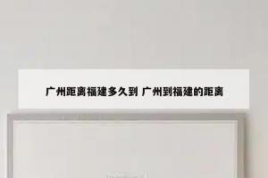 广州距离福建多久到 广州到福建的距离