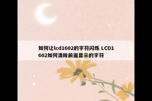 如何让lcd1602的字符闪烁 LCD1602如何清除前面显示的字符