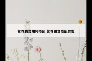 营养膳食如何搭配 营养膳食搭配方案