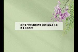 运放工作电压如何选择 运放5532最佳工作电压是多少