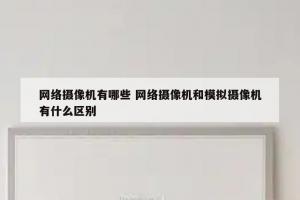 网络摄像机有哪些 网络摄像机和模拟摄像机有什么区别