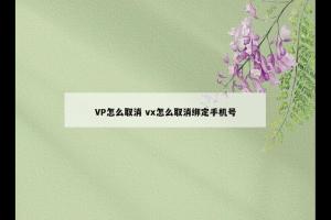 VP怎么取消 vx怎么取消绑定手机号
