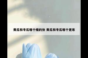 黄瓜和冬瓜哪个瘦的快 黄瓜和冬瓜哪个更寒