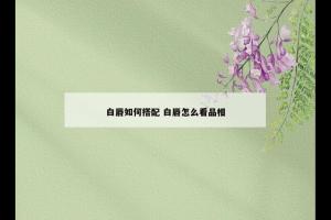 白唇如何搭配 白唇怎么看品相
