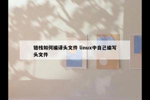 链栈如何编译头文件 linux中自己编写头文件
