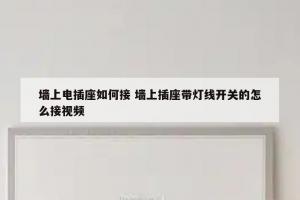 墙上电插座如何接 墙上插座带灯线开关的怎么接视频