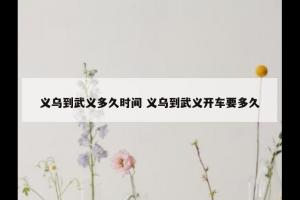 义乌到武义多久时间 义乌到武义开车要多久