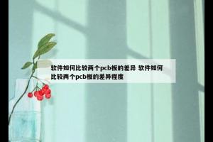 软件如何比较两个pcb板的差异 软件如何比较两个pcb板的差异程度