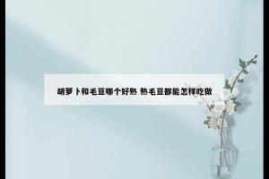 胡萝卜和毛豆哪个好熟 熟毛豆都能怎样吃做