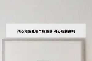 鸡心和鱼丸哪个脂肪多 鸡心脂肪高吗