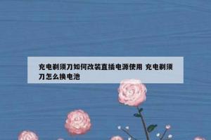 充电剃须刀如何改装直插电源使用 充电剃须刀怎么换电池