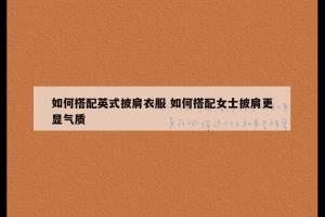 如何搭配英式披肩衣服 如何搭配女士披肩更显气质