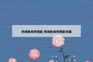 奶绿色如何搭配 奶绿色如何搭配衣服