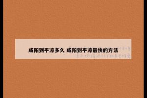 咸阳到平凉多久 咸阳到平凉最快的方法