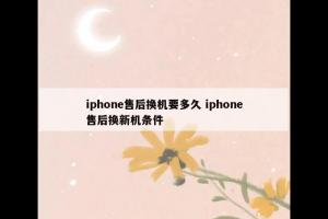 iphone售后换机要多久 iphone售后换新机条件