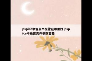 pspice中雪崩二极管在哪里找 pspice中设置元件参数容差