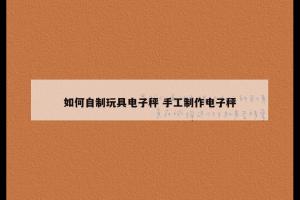 如何自制玩具电子秤 手工制作电子秤