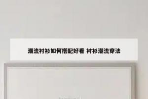 潮流衬衫如何搭配好看 衬衫潮流穿法