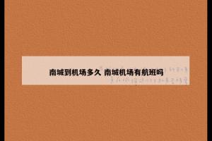 南城到机场多久 南城机场有航班吗