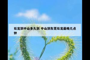 石龙到中山多久到 中山到东莞石龙最晚几点钟