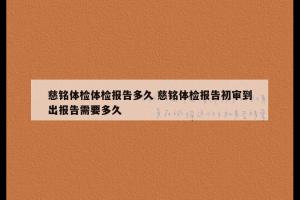 慈铭体检体检报告多久 慈铭体检报告初审到出报告需要多久