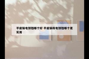 平底锅电饼铛哪个好 平底锅和电饼铛哪个更实用
