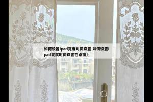 如何设置ipad亮度时间设置 如何设置ipad亮度时间设置在桌面上