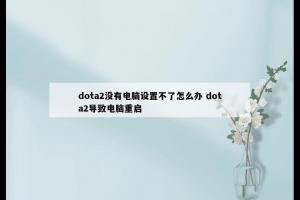 dota2没有电脑设置不了怎么办 dota2导致电脑重启