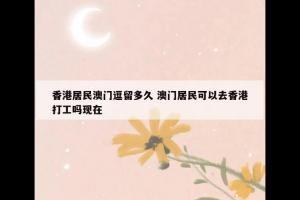 香港居民澳门逗留多久 澳门居民可以去香港打工吗现在