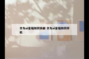 华为ai音箱如何拆解 华为ai音箱如何开机