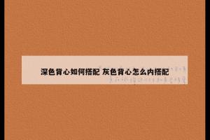深色背心如何搭配 灰色背心怎么内搭配